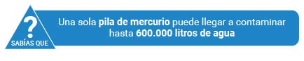 Sabías que una pila de mercurio puede llegar a contaminar hasta 600000 litros de agua